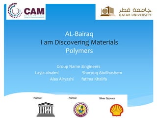 AL-Bairaq
I am Discovering Materials
Polymers
Group Name :Engineers
Layla alnaimi Shorouq Abdlhashem
Alaa Alryashi fatima Khalifa
 