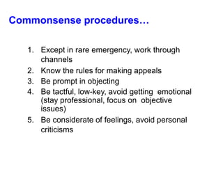 Commonsense procedures…
1. Except in rare emergency, work through
channels
2. Know the rules for making appeals
3. Be prompt in objecting
4. Be tactful, low-key, avoid getting emotional
(stay professional, focus on objective
issues)
5. Be considerate of feelings, avoid personal
criticisms
 