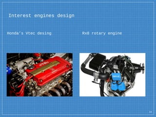 Interest engines design
Honda’s Vtec desing Rx8 rotary engine
14
 