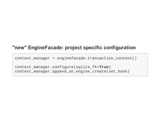 "new" EngineFacade: project specific configuration
context_manager = enginefacade.transaction_context()
context_manager.co...