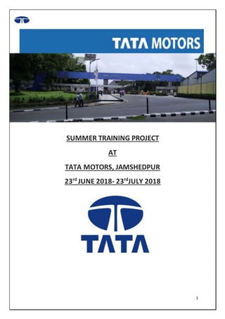 1
SUMMER TRAINING PROJECT
AT
TATA MOTORS, JAMSHEDPUR
23rd
JUNE 2018- 23rd
JULY 2018
 