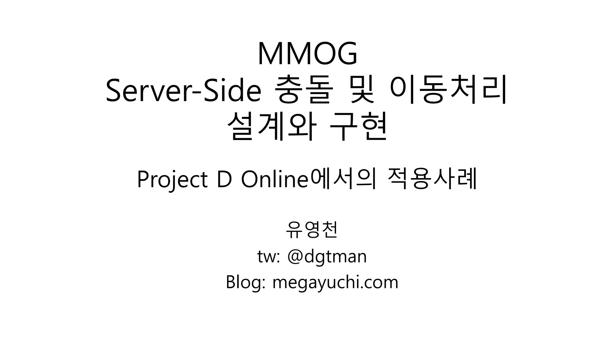 Project D Online에서의 적용사례
유영천
tw: @dgtman
Blog: megayuchi.com
MMOG
Server-Side 충돌 및 이동처리
설계와 구현
 