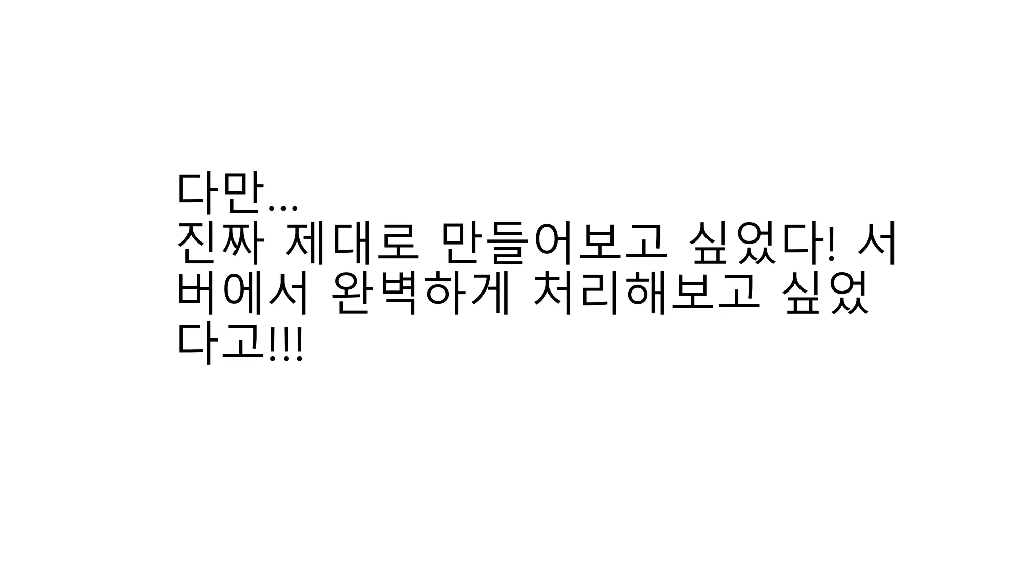 다만…
진짜 제대로 만들어보고 싶었다! 서
버에서 완벽하게 처리해보고 싶었
다고!!!
 