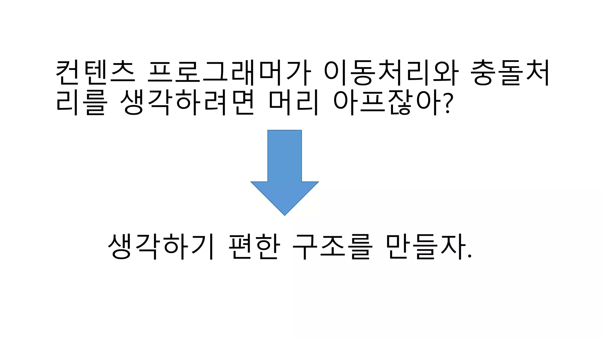 컨텐츠 프로그래머가 이동처리와 충돌처
리를 생각하려면 머리 아프잖아?
생각하기 편한 구조를 만들자.
 