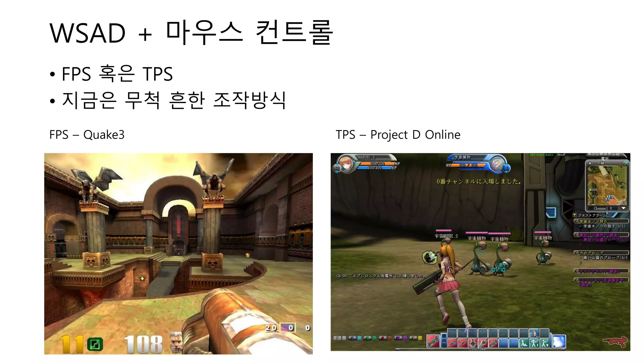 WSAD + 마우스 컨트롤
• FPS 혹은 TPS
• 지금은 무척 흔한 조작방식
FPS – Quake3 TPS – Project D Online
 