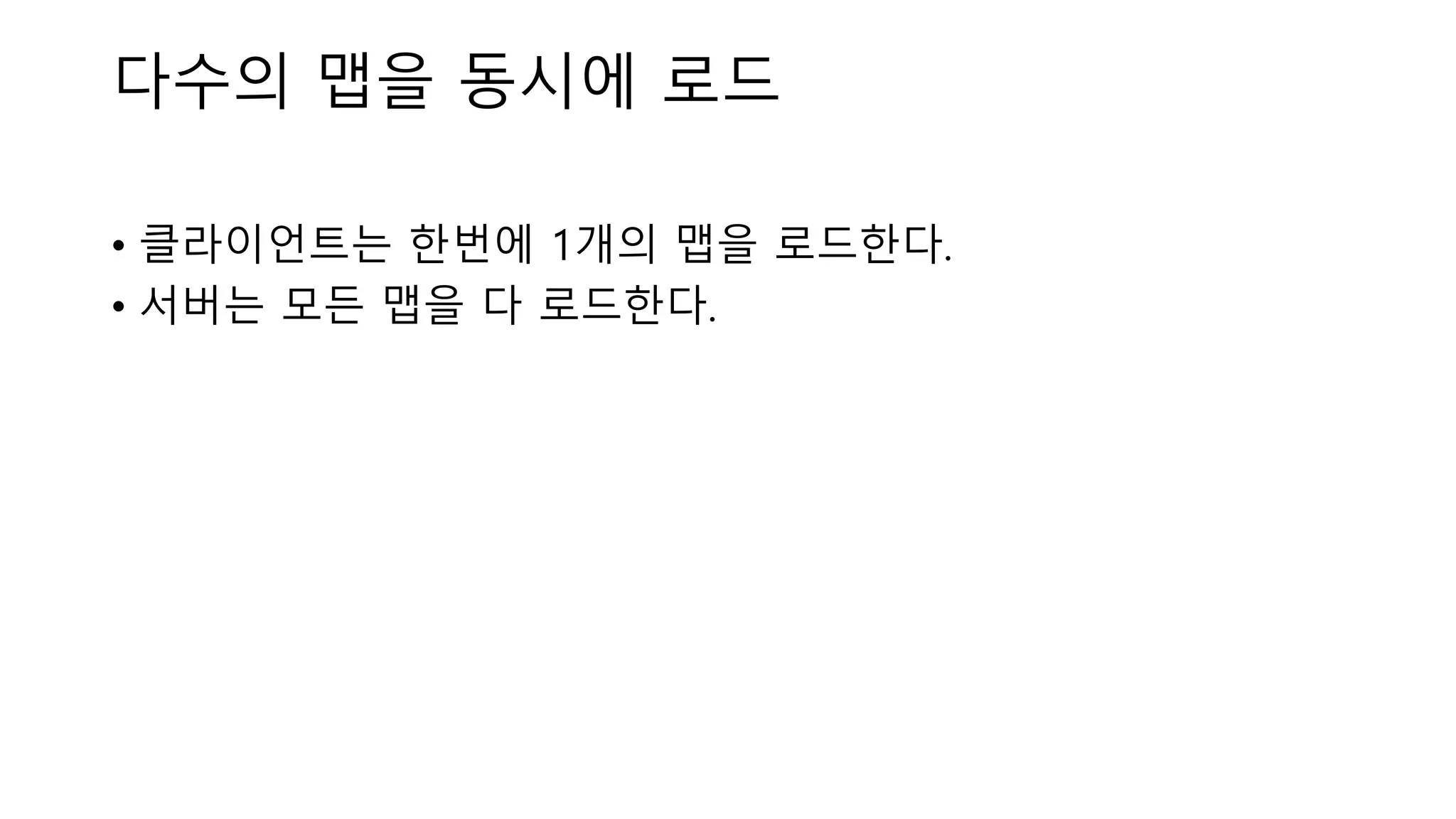 다수의 맵을 동시에 로드
• 클라이언트는 한번에 1개의 맵을 로드한다.
• 서버는 모든 맵을 다 로드한다.
 