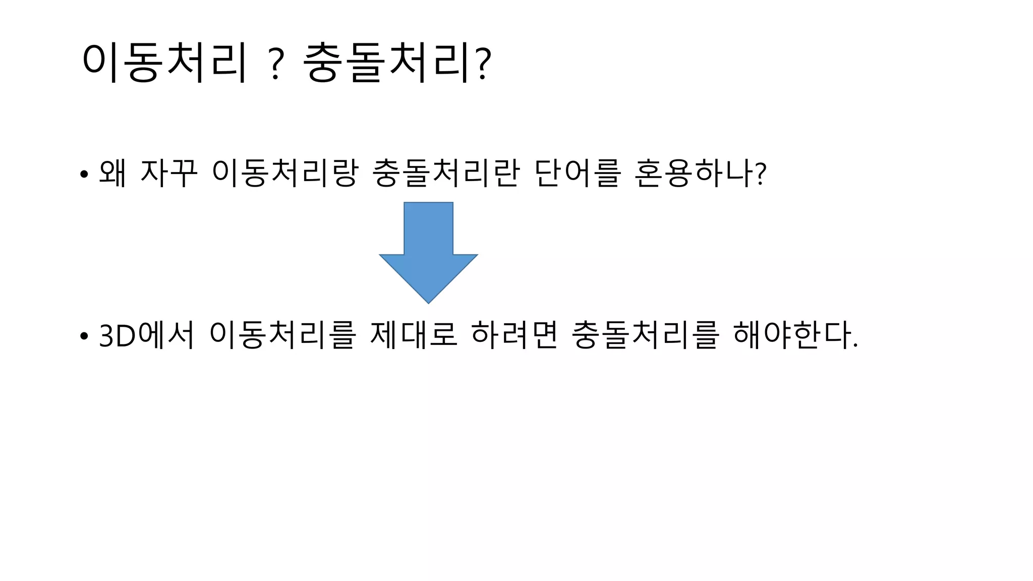 이동처리 ? 충돌처리?
• 왜 자꾸 이동처리랑 충돌처리란 단어를 혼용하나?
• 3D에서 이동처리를 제대로 하려면 충돌처리를 해야한다.
 