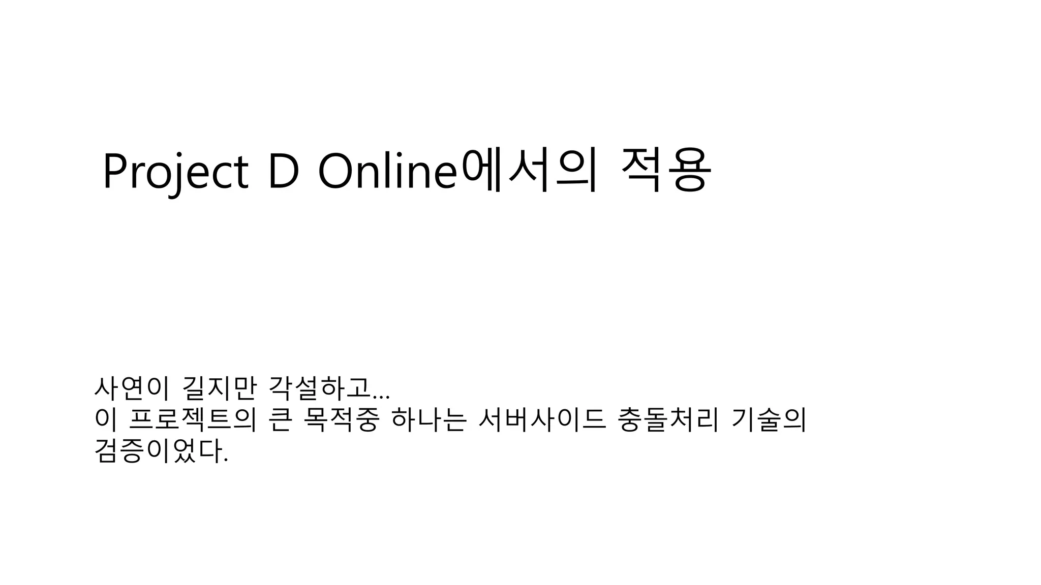 Project D Online에서의 적용
사연이 길지만 각설하고…
이 프로젝트의 큰 목적중 하나는 서버사이드 충돌처리 기술의
검증이었다.
 