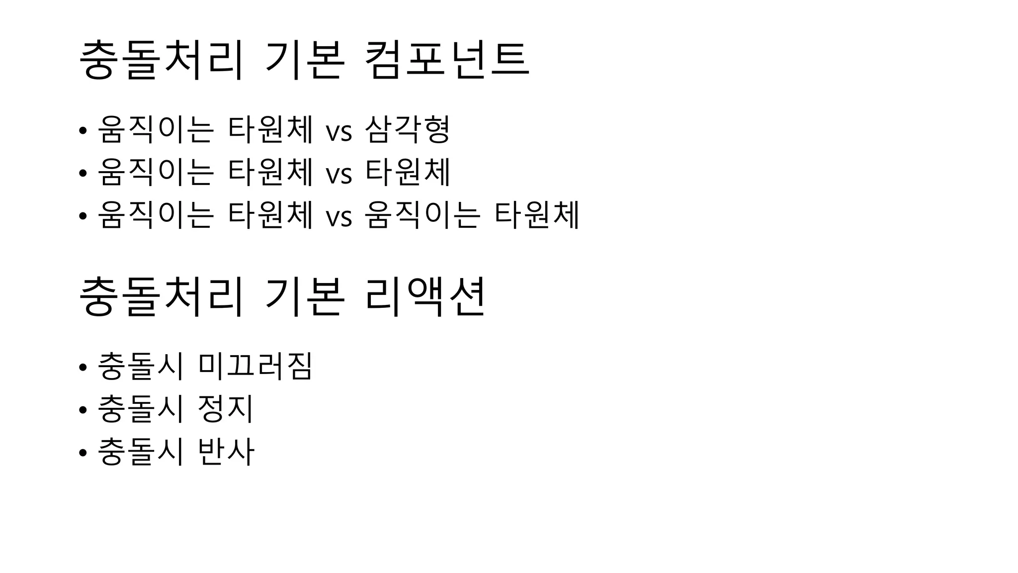 충돌처리 기본 컴포넌트
• 움직이는 타원체 vs 삼각형
• 움직이는 타원체 vs 타원체
• 움직이는 타원체 vs 움직이는 타원체
충돌처리 기본 리액션
• 충돌시 미끄러짐
• 충돌시 정지
• 충돌시 반사
 