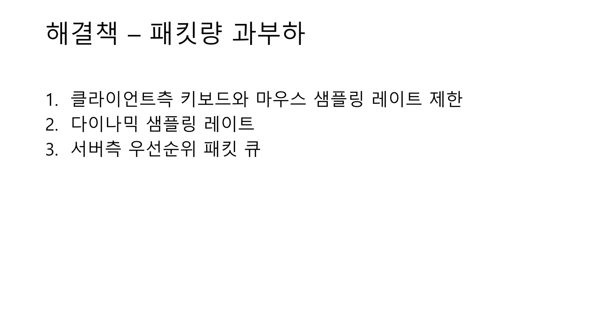 해결책 – 패킷량 과부하
1. 클라이언트측 키보드와 마우스 샘플링 레이트 제한
2. 다이나믹 샘플링 레이트
3. 서버측 우선순위 패킷 큐
 