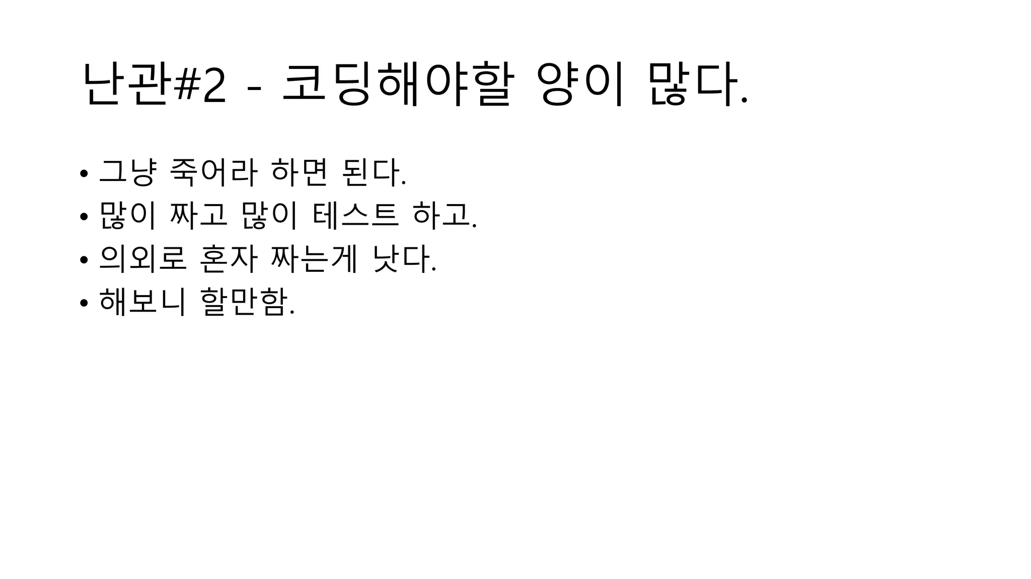 난관#2 - 코딩해야할 양이 많다.
• 그냥 죽어라 하면 된다.
• 많이 짜고 많이 테스트 하고.
• 의외로 혼자 짜는게 낫다.
• 해보니 할만함.
 