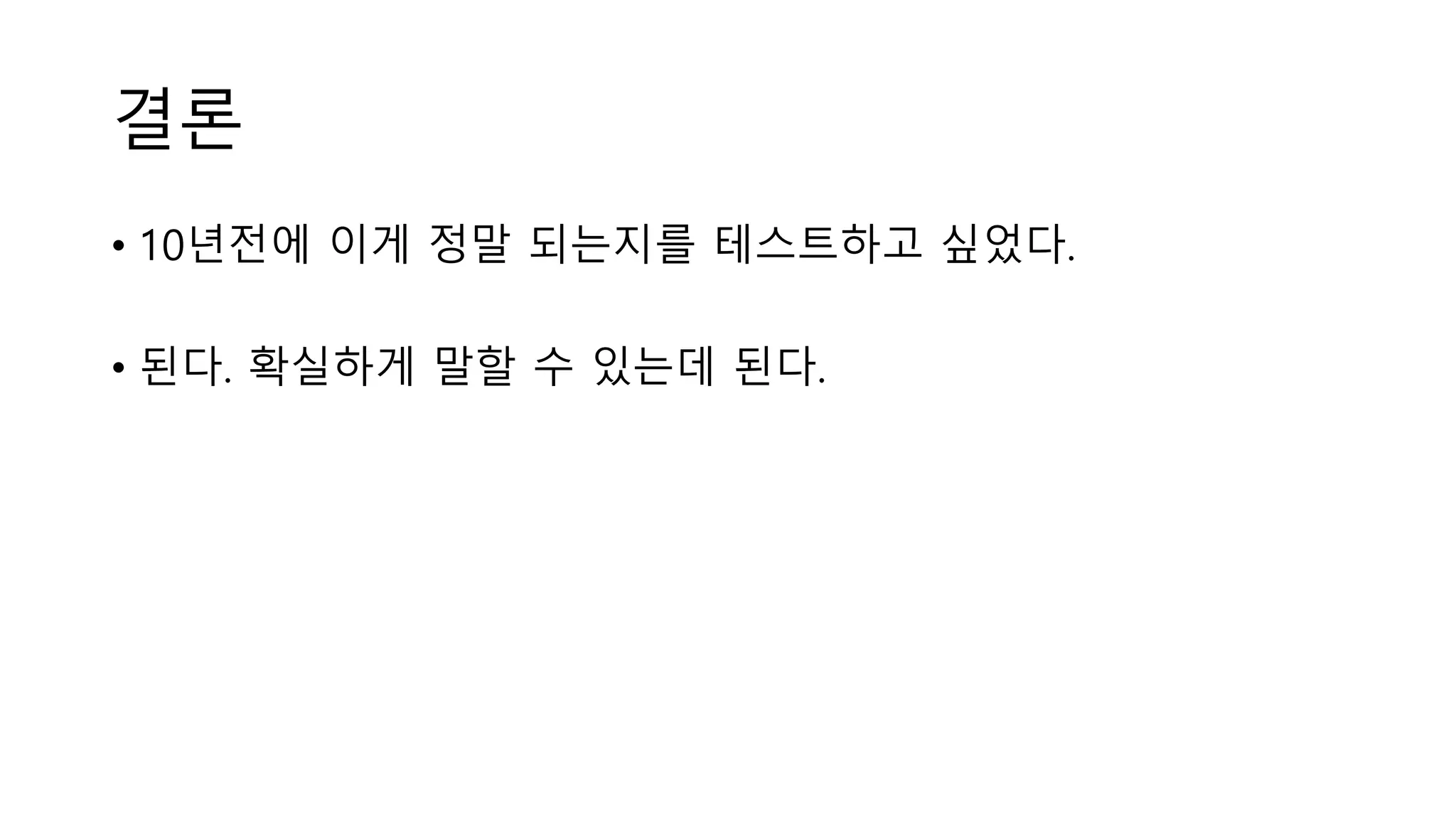 결론
• 10년전에 이게 정말 되는지를 테스트하고 싶었다.
• 된다. 확실하게 말할 수 있는데 된다.
 
