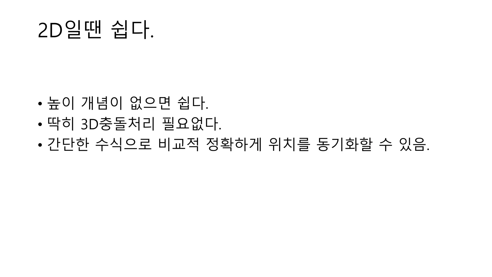 • 높이 개념이 없으면 쉽다.
• 딱히 3D충돌처리 필요없다.
• 간단한 수식으로 비교적 정확하게 위치를 동기화할 수 있음.
2D일땐 쉽다.
 