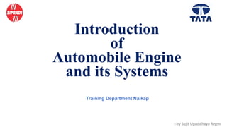 Introduction
of
Automobile Engine
and its Systems
Training Department Naikap
:-by Sujit Upaddhaya Regmi
1
 