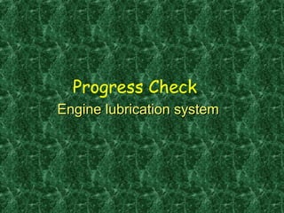 Progress Check
Engine lubrication systemEngine lubrication system
 