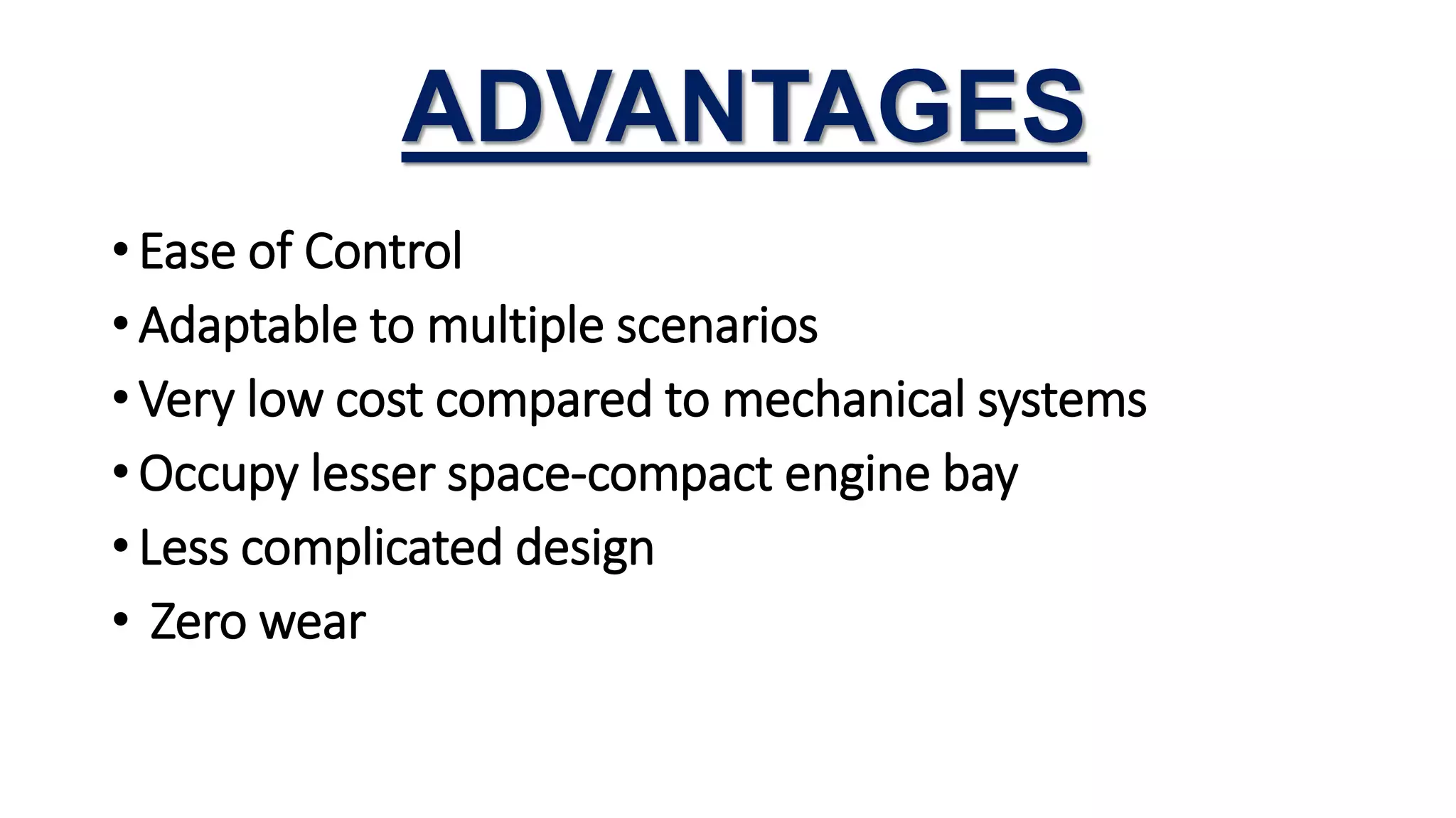 ADVANTAGES
• Ease of Control
• Adaptable to multiple scenarios
• Very low cost compared to mechanical systems
• Occupy lesser space-compact engine bay
• Less complicated design
• Zero wear
 