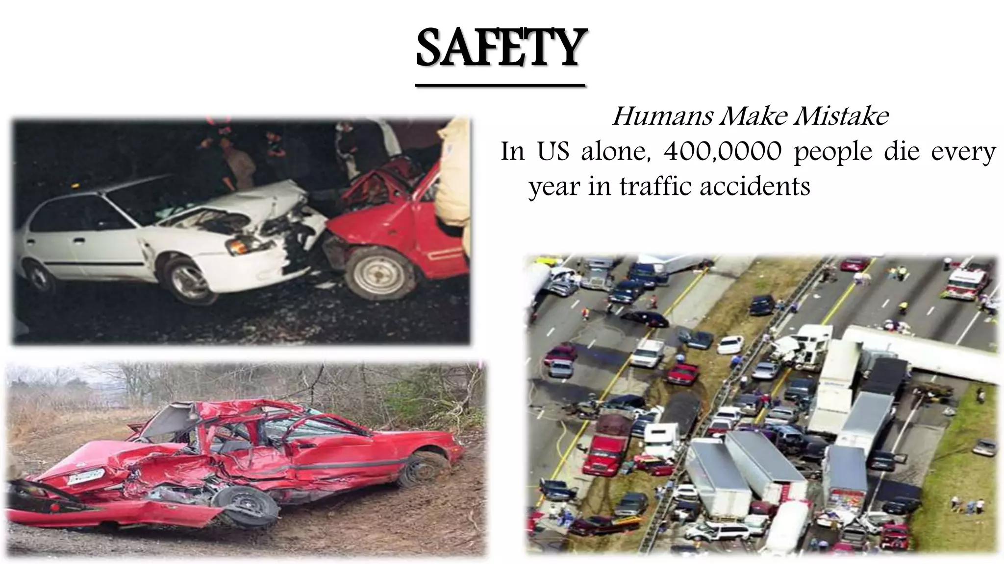 • .
Humans Make Mistake
In US alone, 400,0000 people die every
year in traffic accidents
SAFETY
 