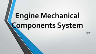 Engine Mechanical
Components System
@jnt
 