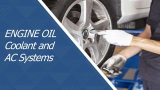 ENGINE OIL
Coolant and
AC Systems
 
