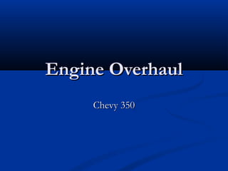 Engine OverhaulEngine Overhaul
Chevy 350Chevy 350
 