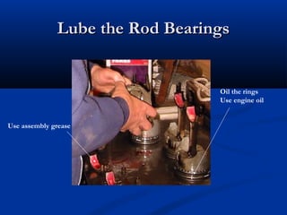 Lube the Rod BearingsLube the Rod Bearings
Use assembly grease
Oil the rings
Use engine oil
 