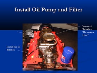 Install Oil Pump and FilterInstall Oil Pump and Filter
Install the oil
dipstick
You need
To adjust
The screen.
How?
 