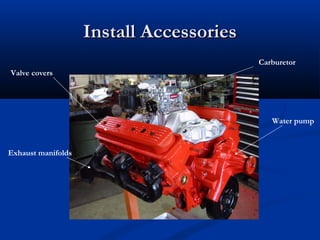 Install AccessoriesInstall Accessories
Valve covers
Exhaust manifolds
Water pump
Carburetor
 