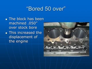 “Bored 50 over”
 The block has been
machined .050”
over stock bore
 This increased the
displacement of
the engine
 