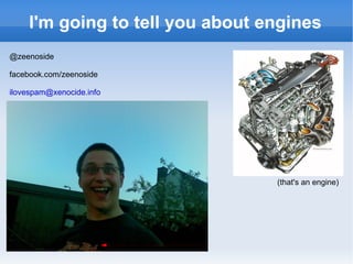 I'm going to tell you about engines (that's an engine) @zeenoside facebook.com/zeenoside [email_address] 