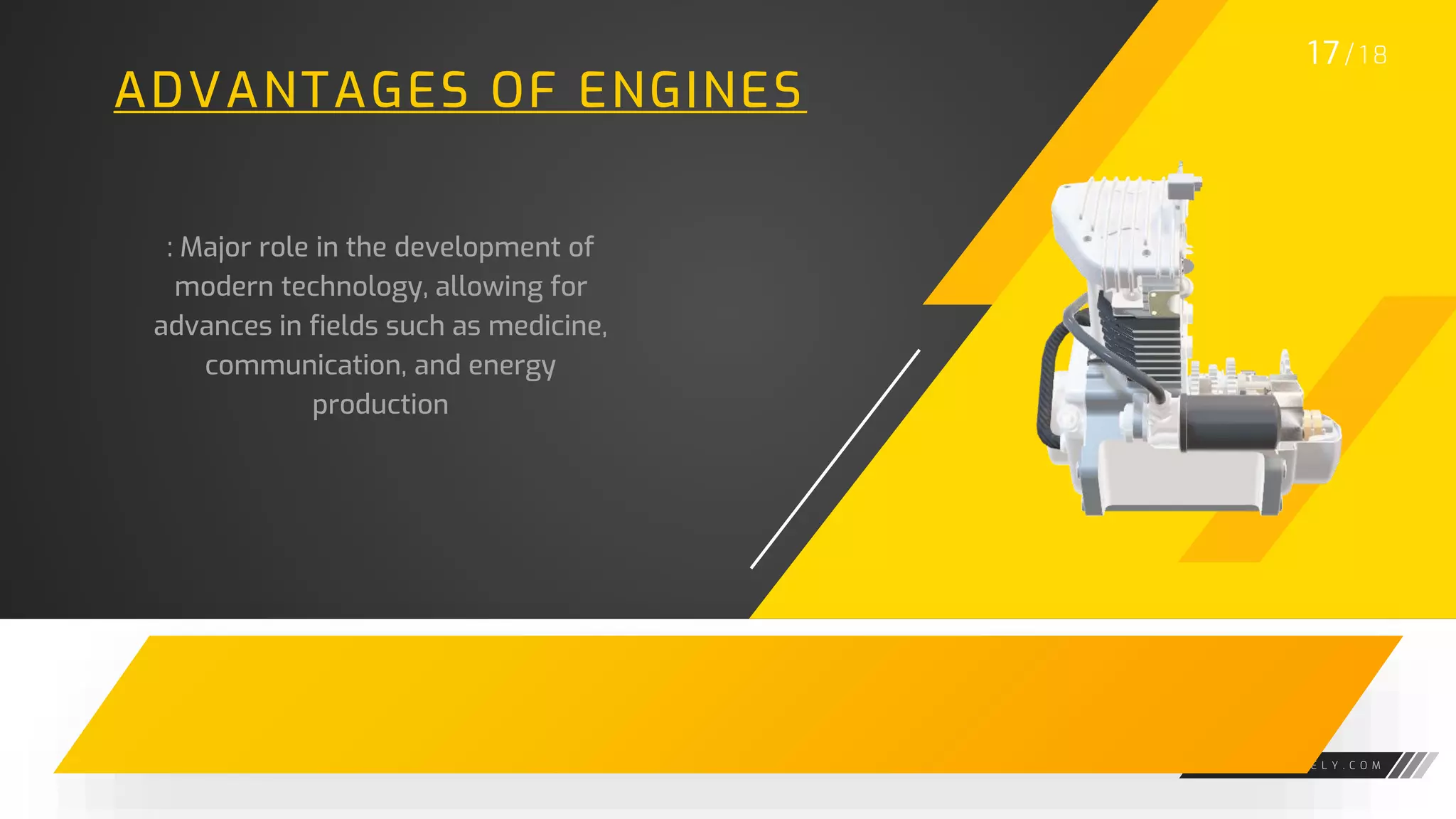 W W W . G A R A G E L Y . C O M
ADVANTAGES OF ENGINES
: Major role in the development of
modern technology, allowing for
advances in fields such as medicine,
communication, and energy
production
1 7/ 1 8
 
