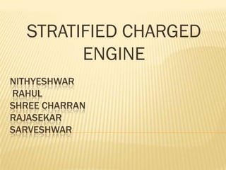 STRATIFIED CHARGED
        ENGINE
NITHYESHWAR
RAHUL
SHREE CHARRAN
RAJASEKAR
SARVESHWAR
 