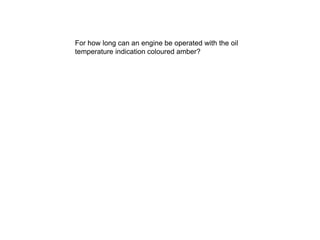 •ENGINES
For how long can an engine be operated with the oil
temperature indication coloured amber?
 