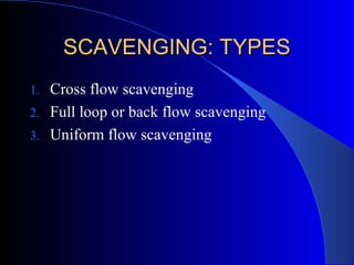 SCAVENGING: TYPESSCAVENGING: TYPES
1. Cross flow scavenging
2. Full loop or back flow scavenging
3. Uniform flow scavenging
 