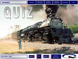 SECTION -
EXIT TO
MAIN MENU
OVERVIEW
NORMAL
OPERATION
ABNORMAL
OPERATION
CONTROLS &
INDICATORS
DIFFERENCES QUIZ
QUIZ
ENGINES
 