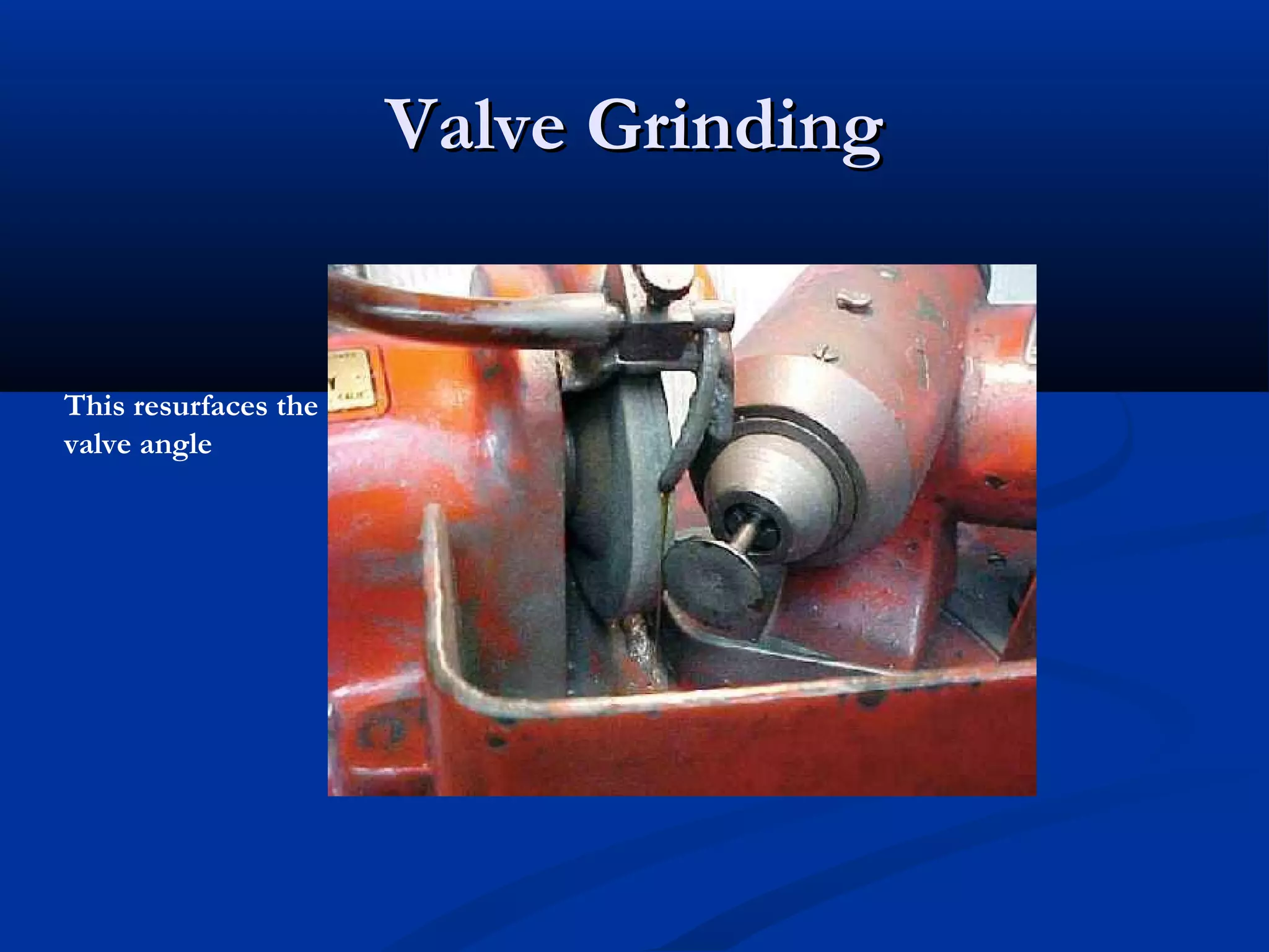Valve GrindingValve Grinding
This resurfaces the
valve angle
 
