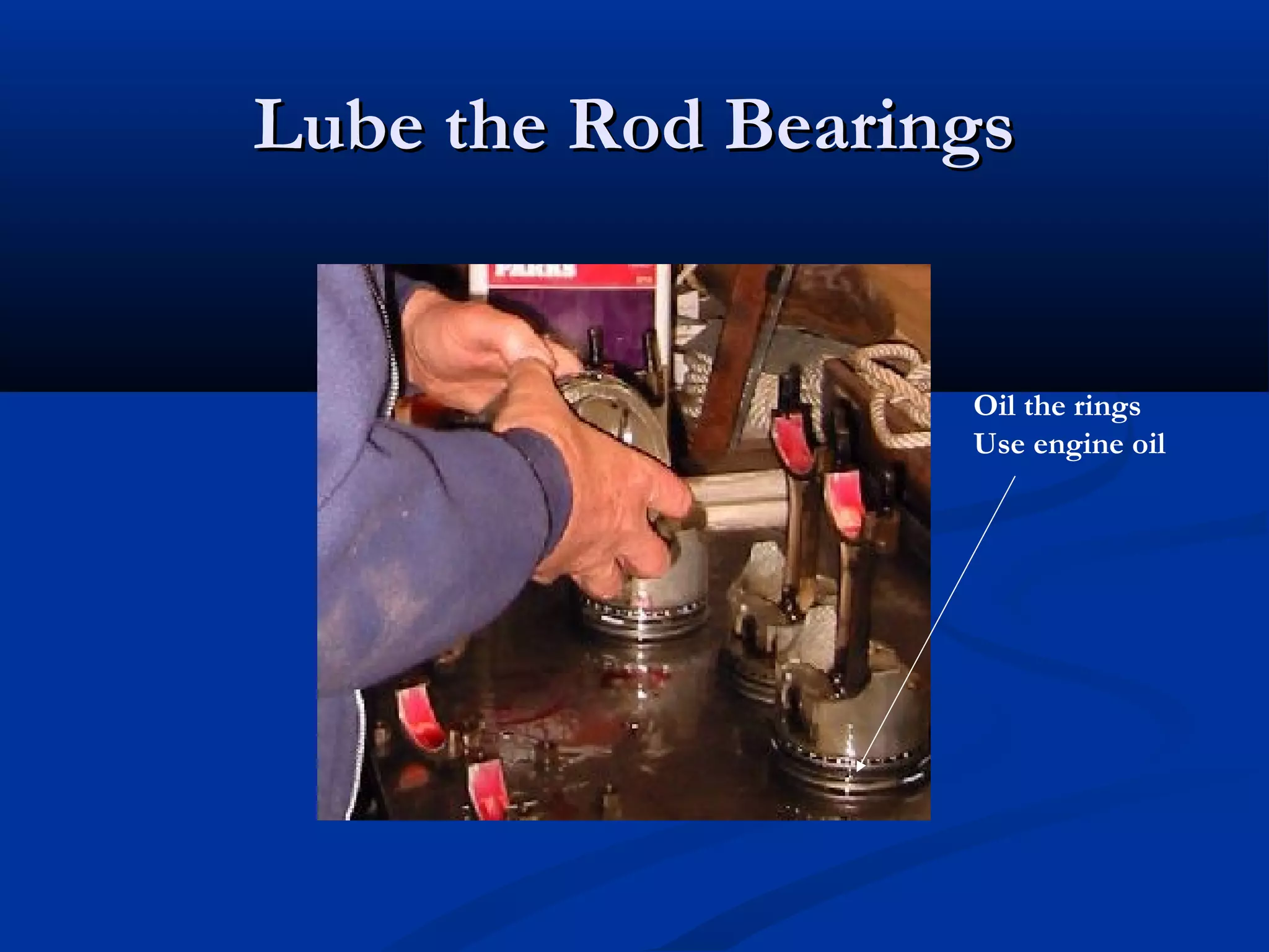 Lube the Rod BearingsLube the Rod Bearings
Oil the rings
Use engine oil
 