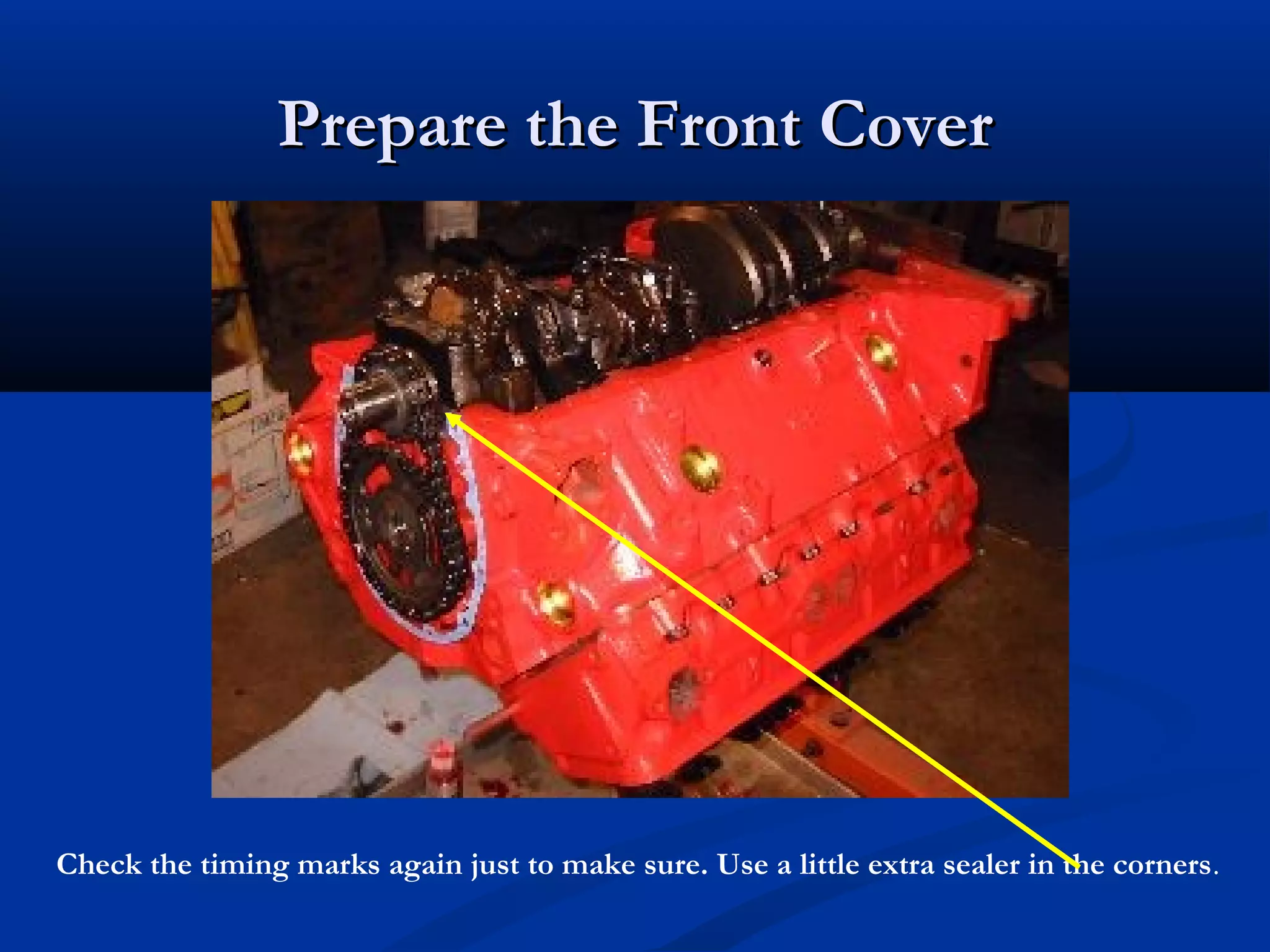 Prepare the Front CoverPrepare the Front Cover
Check the timing marks again just to make sure. Use a little extra sealer in the corners.
 