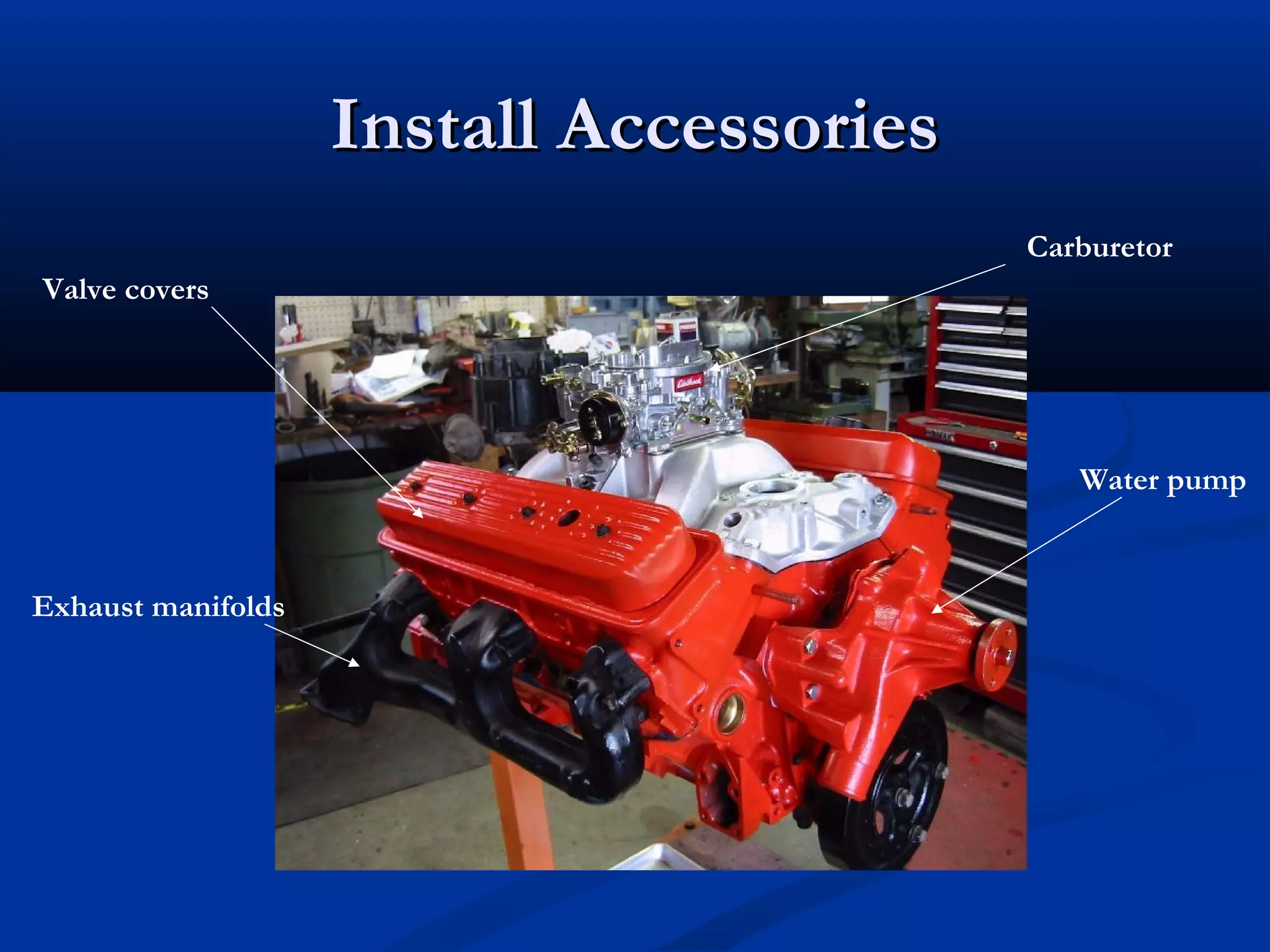 Install AccessoriesInstall Accessories
Valve covers
Exhaust manifolds
Water pump
Carburetor
 