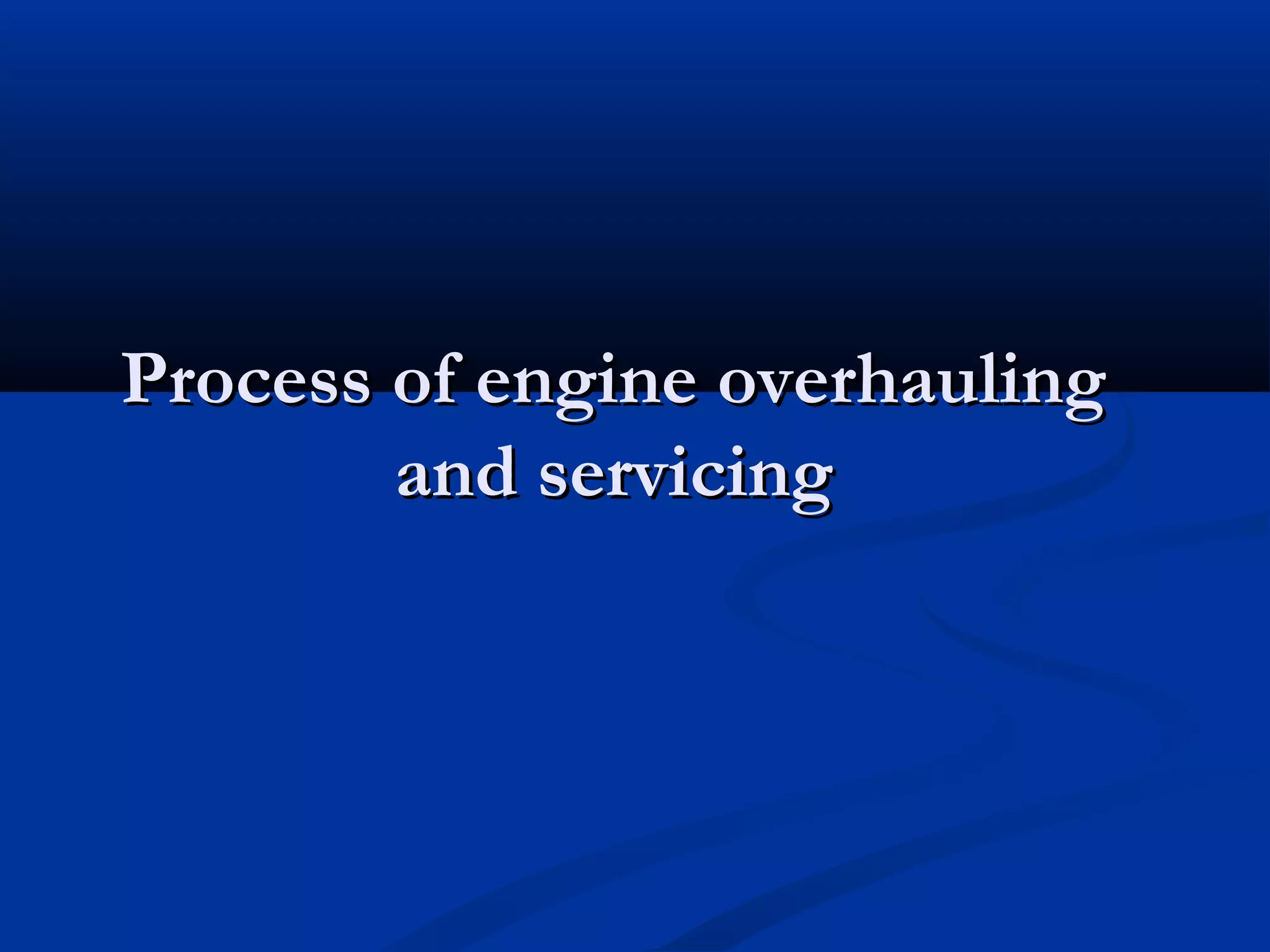 Process of engine overhaulingProcess of engine overhauling
and servicingand servicing
 
