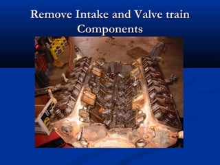 Remove Intake and Valve trainRemove Intake and Valve train
ComponentsComponents
 