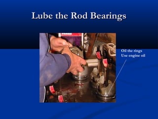 Lube the Rod BearingsLube the Rod Bearings
Oil the rings
Use engine oil
 