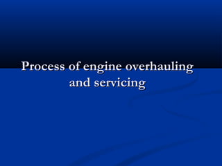 Process of engine overhaulingProcess of engine overhauling
and servicingand servicing
 