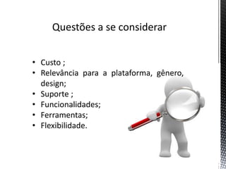 Questões a se considerar


• Custo ;
• Relevância para a plataforma, gênero,
  design;
• Suporte ;
• Funcionalidades;
• Ferramentas;
• Flexibilidade.
 