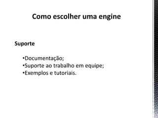 Como escolher uma engine


Suporte

  •Documentação;
  •Suporte ao trabalho em equipe;
  •Exemplos e tutoriais.
 