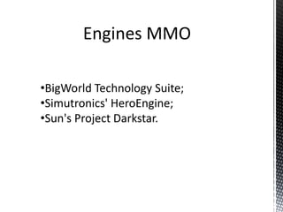Engines MMO

•BigWorld Technology Suite;
•Simutronics' HeroEngine;
•Sun's Project Darkstar.
 