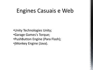 Engines Casuais e Web


•Unity Technologies Unity;
•Garage Games's Torque;
•PushButton Engine (Para Flash);
•jMonkey Engine (Java).
 