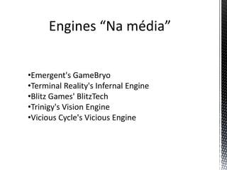 Engines “Na média”


•Emergent's GameBryo
•Terminal Reality's Infernal Engine
•Blitz Games' BlitzTech
•Trinigy's Vision Engine
•Vicious Cycle's Vicious Engine
 