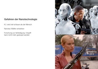 Gefahren der Nanotechnologie 
K.I. wird viel schlauer als der Mensch 
Nanotec-Waffen entstehen 
Forschung zur Verteidigung / Angriff 
kann nicht mehr gestoppt werden 
 