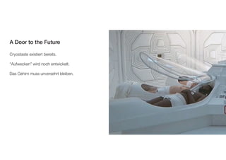 Video Protein folding 
A Door to the Future 
Cryostaste existiert bereits. 
“Aufwecken” wird noch entwickelt. 
Das Gehirn muss unversehrt bleiben. 
 