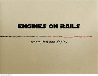 Engines on Rails

                           create, test and deploy




Saturday, March 9, 13
 